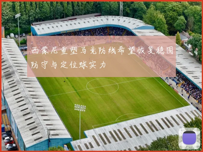 西蒙尼重塑马竞防线希望恢复稳固防守与定位球实力